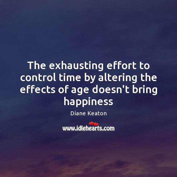 The exhausting effort to control time by altering the effects of age Diane Keaton Picture Quote