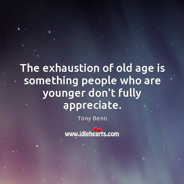The exhaustion of old age is something people who are younger don’t fully appreciate. Age Quotes Image