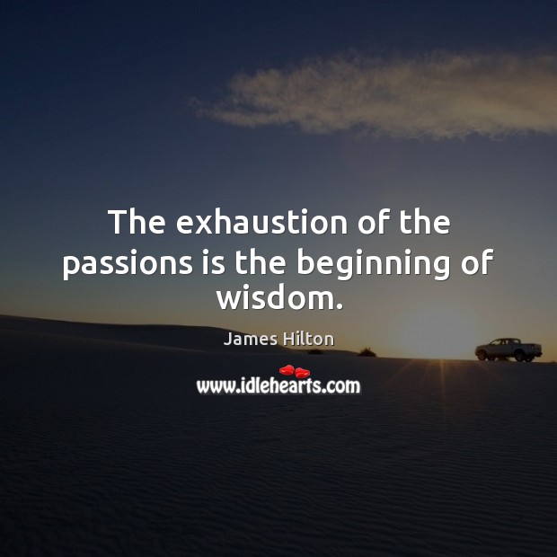 The exhaustion of the passions is the beginning of wisdom. James Hilton Picture Quote