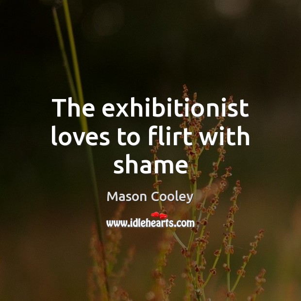The exhibitionist loves to flirt with shame Mason Cooley Picture Quote
