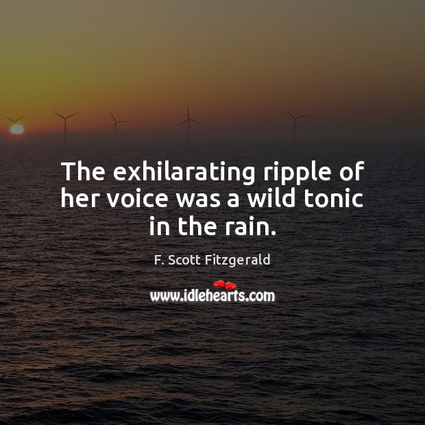 The exhilarating ripple of her voice was a wild tonic in the rain. F. Scott Fitzgerald Picture Quote
