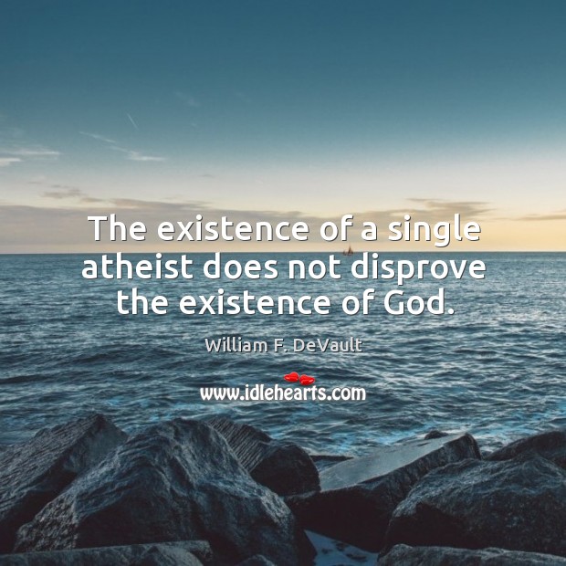 The existence of a single atheist does not disprove the existence of God. William F. DeVault Picture Quote