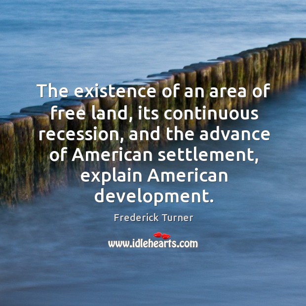 The existence of an area of free land, its continuous recession Frederick Turner Picture Quote