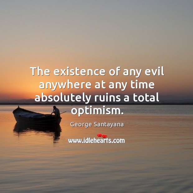 The existence of any evil anywhere at any time absolutely ruins a total optimism. Image