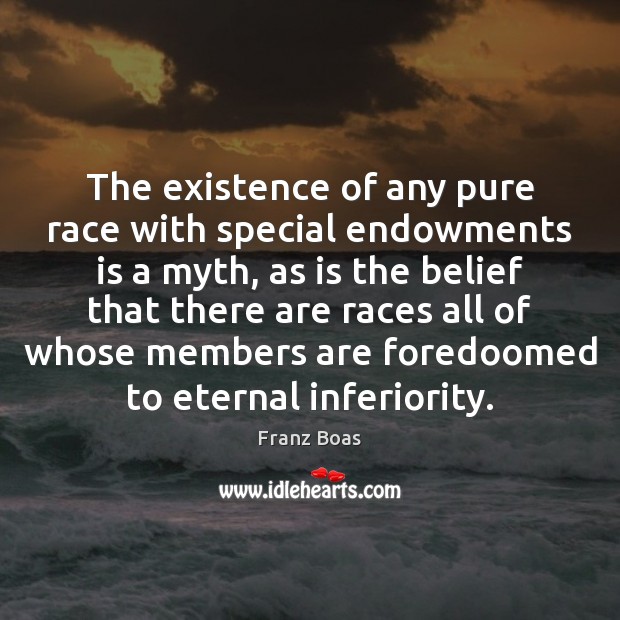 The existence of any pure race with special endowments is a myth, Franz Boas Picture Quote