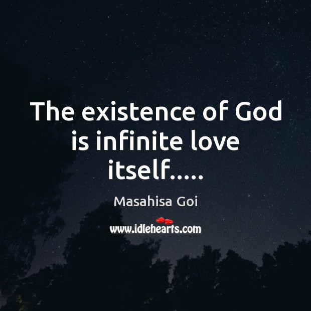 The existence of God is infinite love itself….. Masahisa Goi Picture Quote