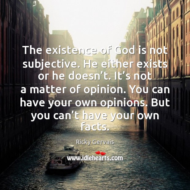 The existence of God is not subjective. He either exists or he Ricky Gervais Picture Quote