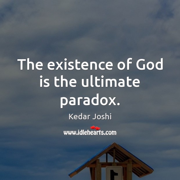 The existence of God is the ultimate paradox. Kedar Joshi Picture Quote