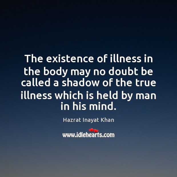 The existence of illness in the body may no doubt be called Hazrat Inayat Khan Picture Quote