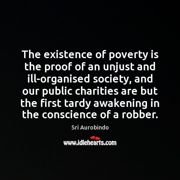 The existence of poverty is the proof of an unjust and ill-organised Sri Aurobindo Picture Quote