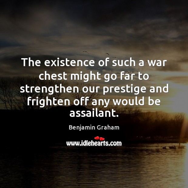 The existence of such a war chest might go far to strengthen Benjamin Graham Picture Quote