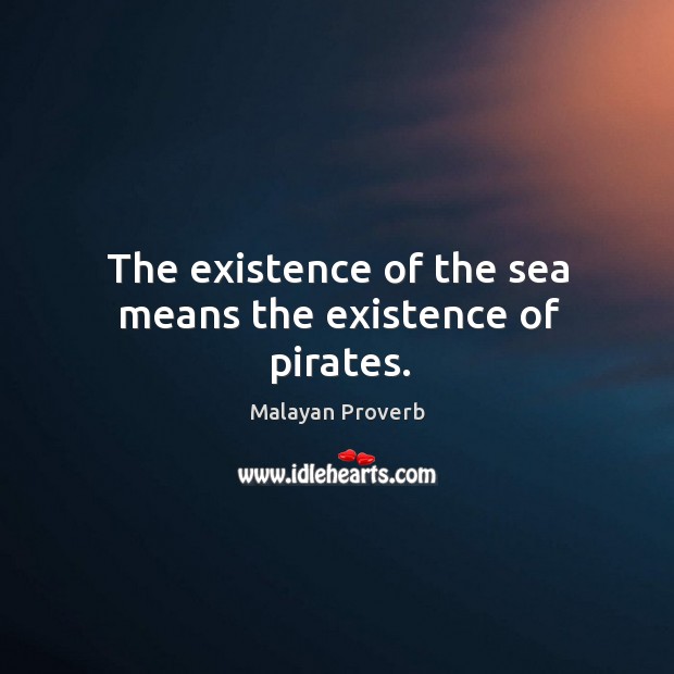 The existence of the sea means the existence of pirates. Malayan Proverbs Image