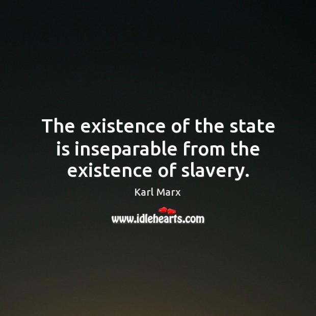 The existence of the state is inseparable from the existence of slavery. Karl Marx Picture Quote