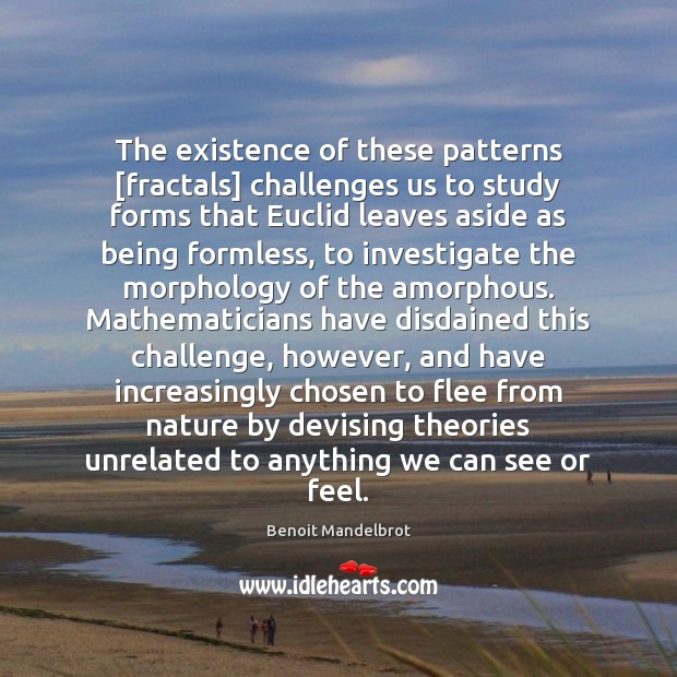 The existence of these patterns [fractals] challenges us to study forms that Benoit Mandelbrot Picture Quote