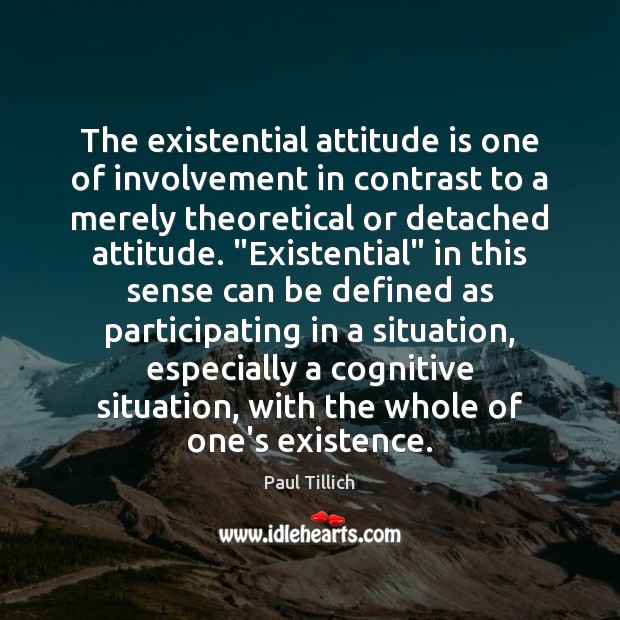 The existential attitude is one of involvement in contrast to a merely Image