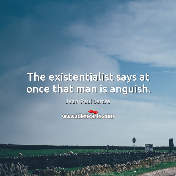 The existentialist says at once that man is anguish. Jean-Paul Sartre Picture Quote