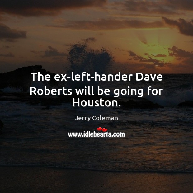 The ex-left-hander Dave Roberts will be going for Houston. Jerry Coleman Picture Quote