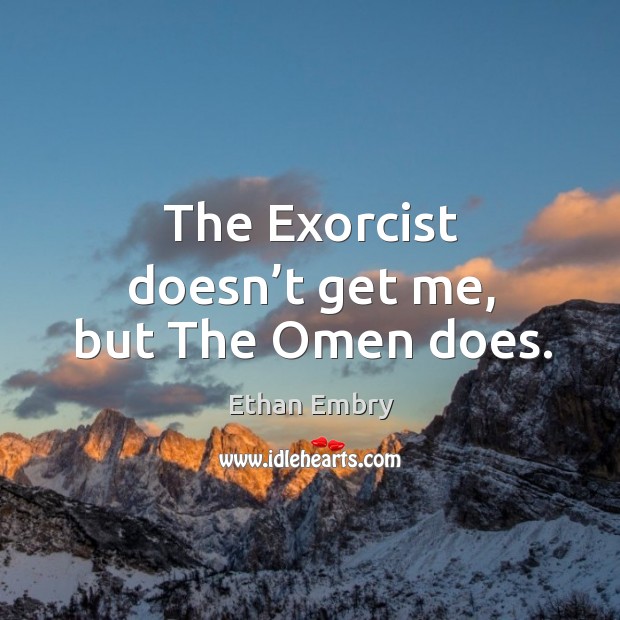 The exorcist doesn’t get me, but the omen does. Ethan Embry Picture Quote