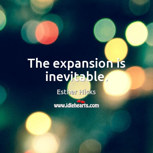 The expansion is inevitable. Esther Hicks Picture Quote