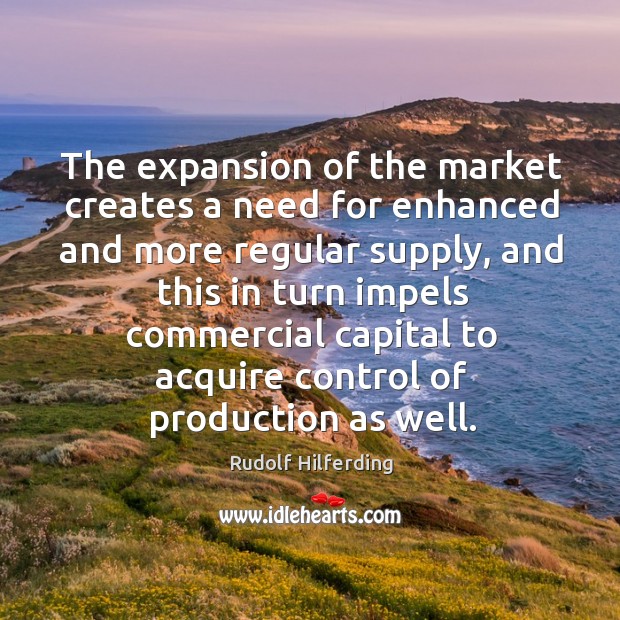 The expansion of the market creates a need for enhanced and more regular supply Rudolf Hilferding Picture Quote