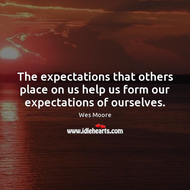 The expectations that others place on us help us form our expectations of ourselves. Wes Moore Picture Quote