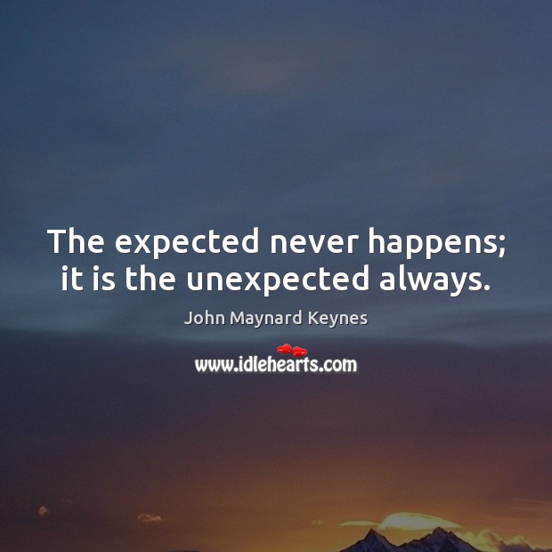 The expected never happens; it is the unexpected always. John Maynard Keynes Picture Quote