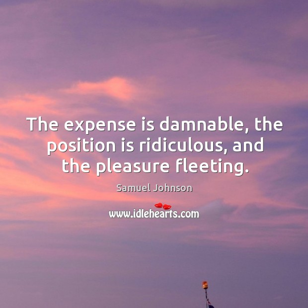 The expense is damnable, the position is ridiculous, and the pleasure fleeting. Image