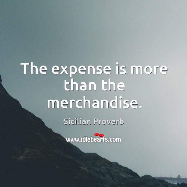 The expense is more than the merchandise. Sicilian Proverbs Image