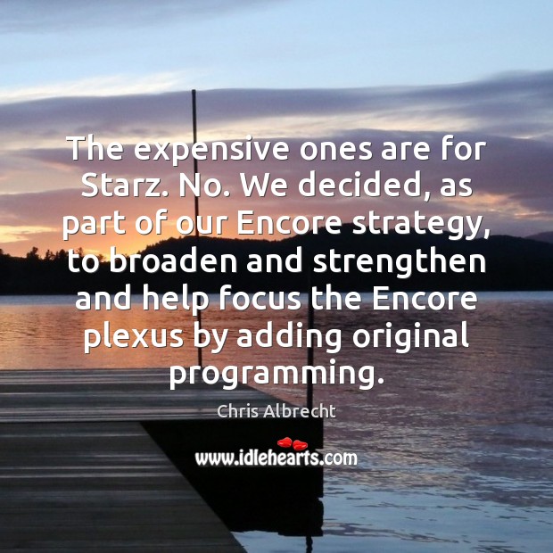 The expensive ones are for Starz. No. We decided, as part of Chris Albrecht Picture Quote
