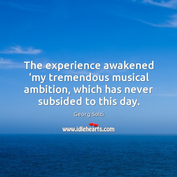 The experience awakened ‘my tremendous musical ambition, which has never subsided to this day. Image