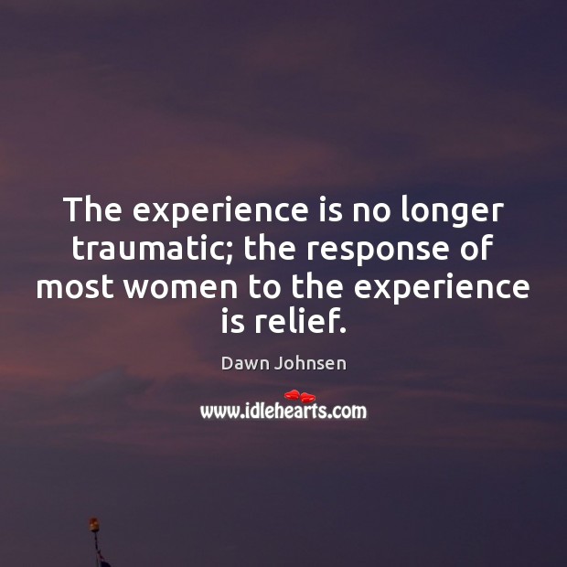 The experience is no longer traumatic; the response of most women to Dawn Johnsen Picture Quote