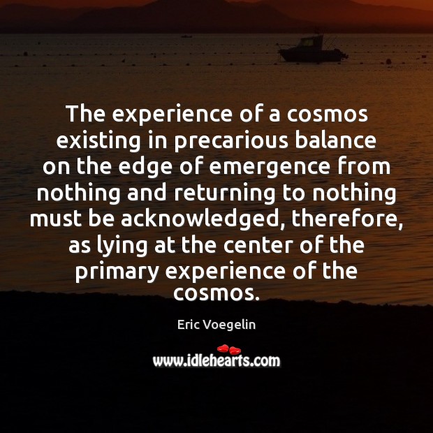 The experience of a cosmos existing in precarious balance on the edge Eric Voegelin Picture Quote