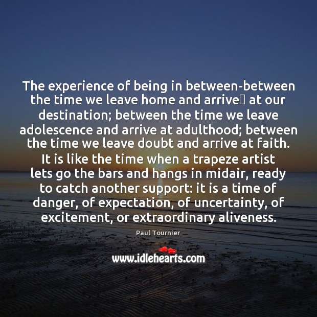 The experience of being in between-between the time we leave home and Paul Tournier Picture Quote