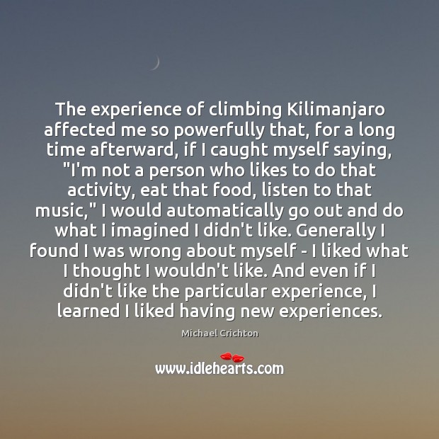 The experience of climbing Kilimanjaro affected me so powerfully that, for a Michael Crichton Picture Quote