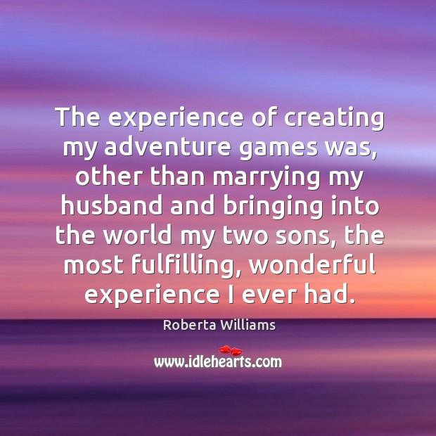 The experience of creating my adventure games was, other than marrying my husband and Roberta Williams Picture Quote