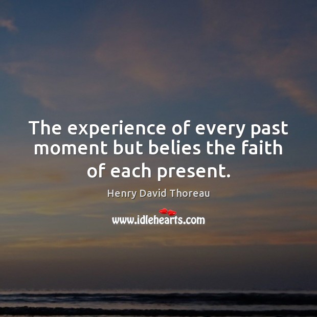 The experience of every past moment but belies the faith of each present. 