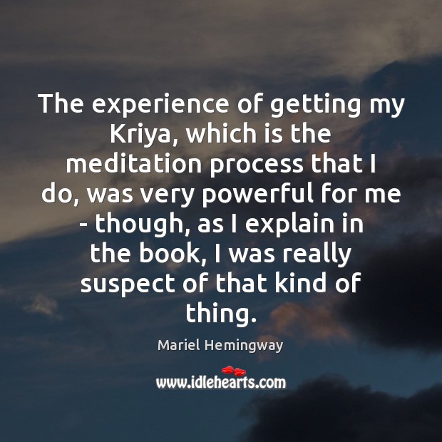 The experience of getting my Kriya, which is the meditation process that Mariel Hemingway Picture Quote