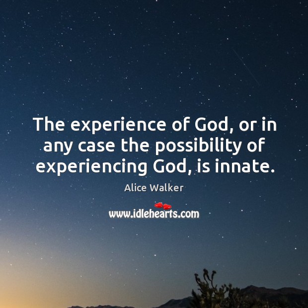 The experience of God, or in any case the possibility of experiencing God, is innate. Alice Walker Picture Quote