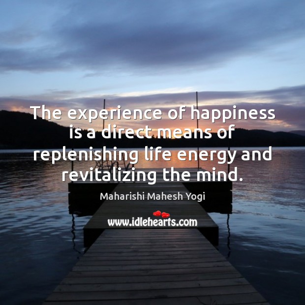 The experience of happiness is a direct means of replenishing life energy Happiness Quotes Image
