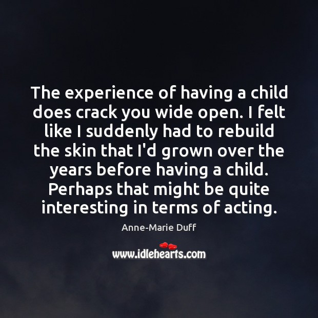 The experience of having a child does crack you wide open. I Anne-Marie Duff Picture Quote