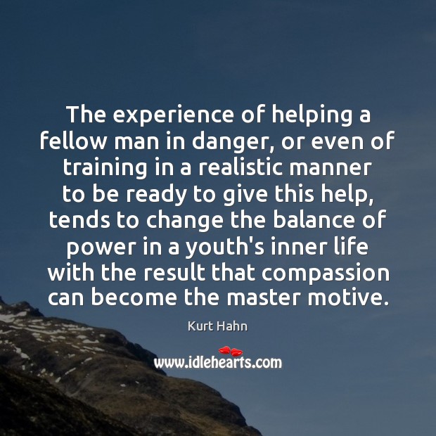The experience of helping a fellow man in danger, or even of Kurt Hahn Picture Quote