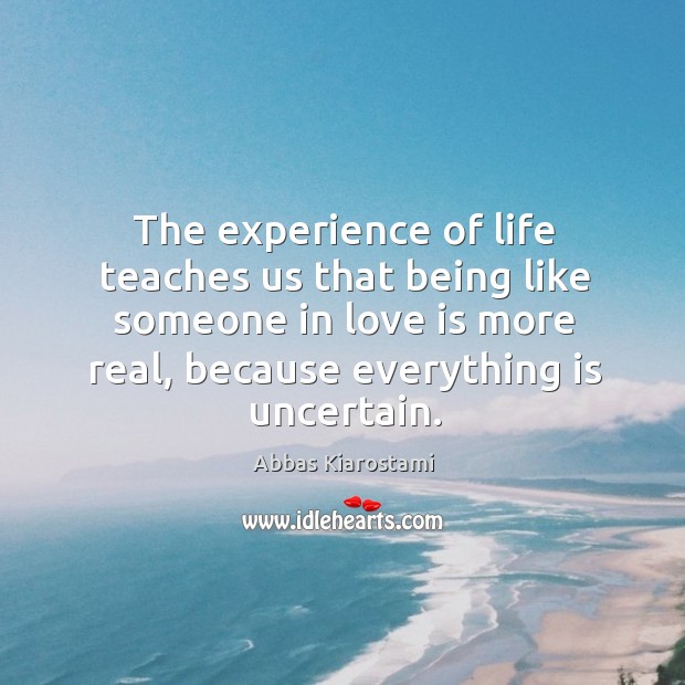 The experience of life teaches us that being like someone in love Abbas Kiarostami Picture Quote
