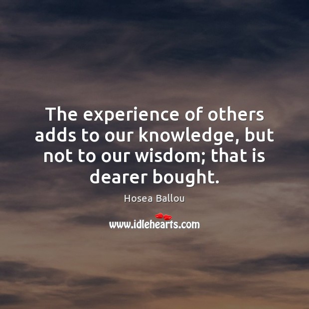 The experience of others adds to our knowledge, but not to our Hosea Ballou Picture Quote