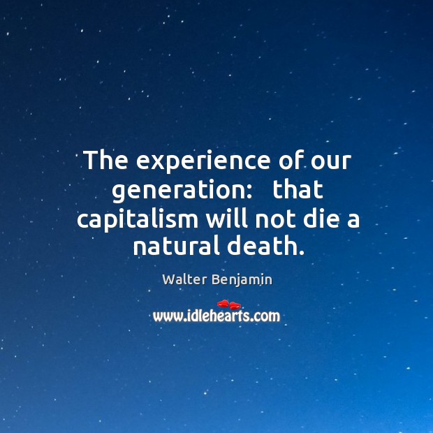 The experience of our generation:   that capitalism will not die a natural death. Walter Benjamin Picture Quote
