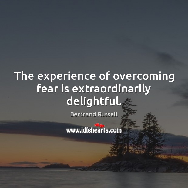 The experience of overcoming fear is extraordinarily delightful. Bertrand Russell Picture Quote