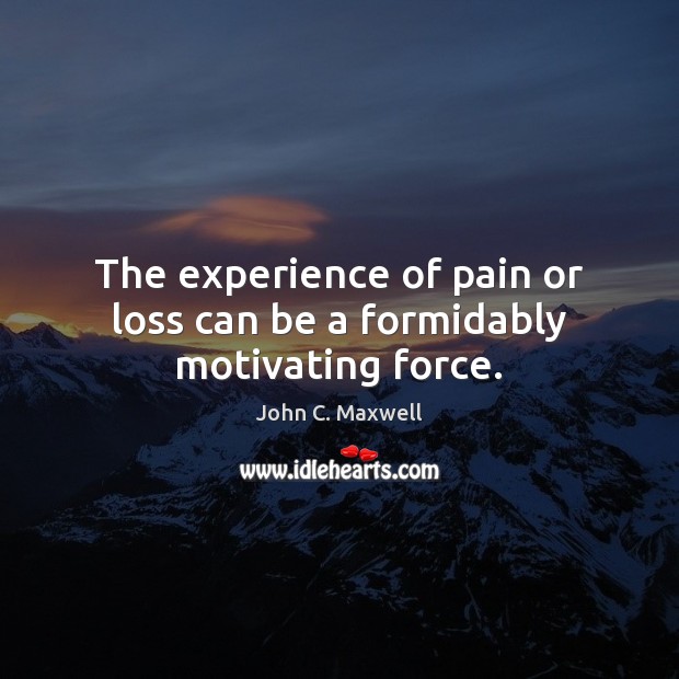 The experience of pain or loss can be a formidably motivating force. John C. Maxwell Picture Quote