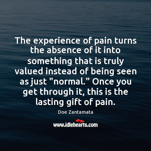 The experience of pain turns the absence of it into something that is truly valued Gift Quotes Image