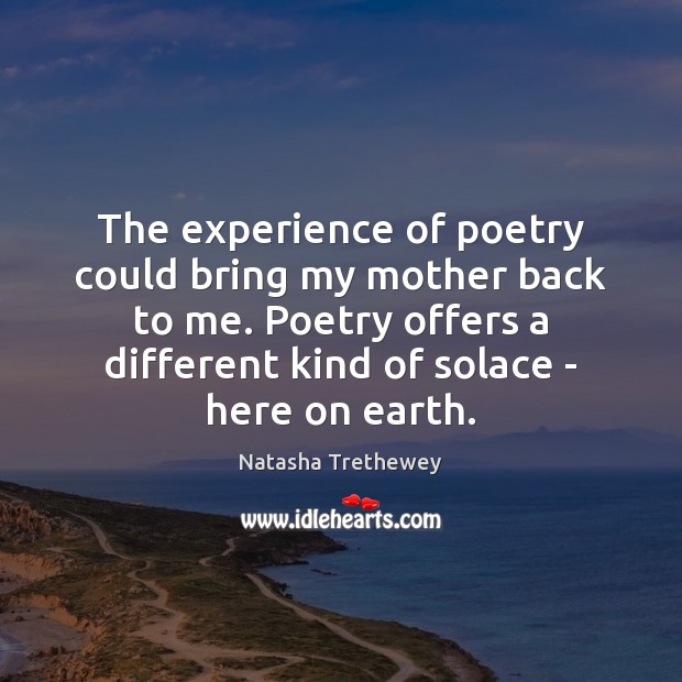 The experience of poetry could bring my mother back to me. Poetry Image