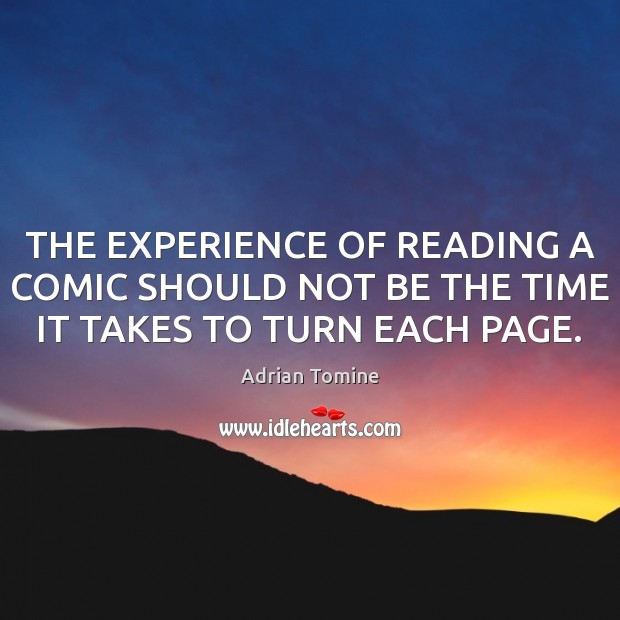 THE EXPERIENCE OF READING A COMIC SHOULD NOT BE THE TIME IT TAKES TO TURN EACH PAGE. Adrian Tomine Picture Quote