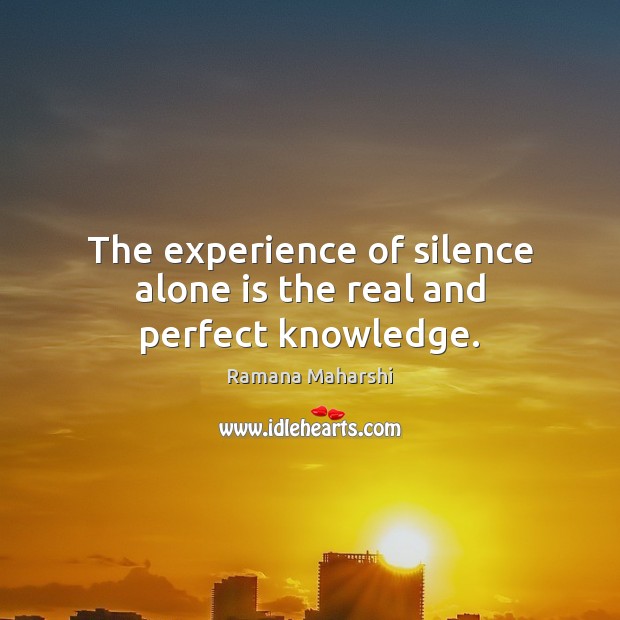 The experience of silence alone is the real and perfect knowledge. Ramana Maharshi Picture Quote